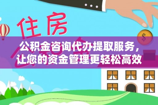 大安公积金咨询代办提取服务，让您的资金管理更轻松高效