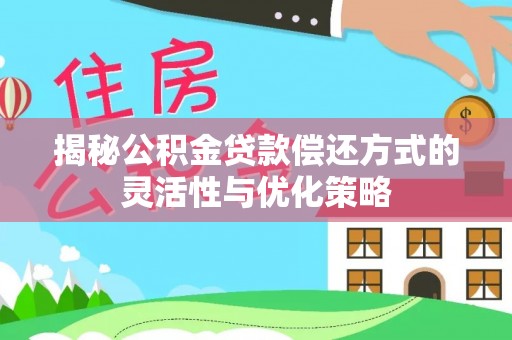 大安揭秘公积金贷款偿还方式的灵活性与优化策略