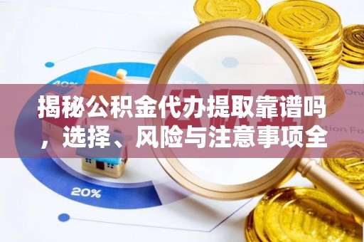 大安揭秘公积金代办提取靠谱吗，选择、风险与注意事项全解析