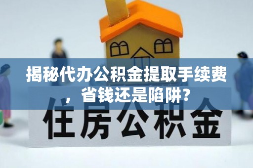 大安揭秘代办公积金提取手续费，省钱还是陷阱？