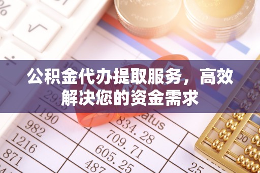 大安公积金代办提取服务，高效解决您的资金需求