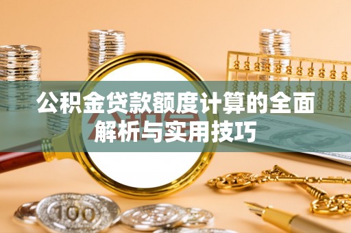 大安公积金贷款额度计算的全面解析与实用技巧