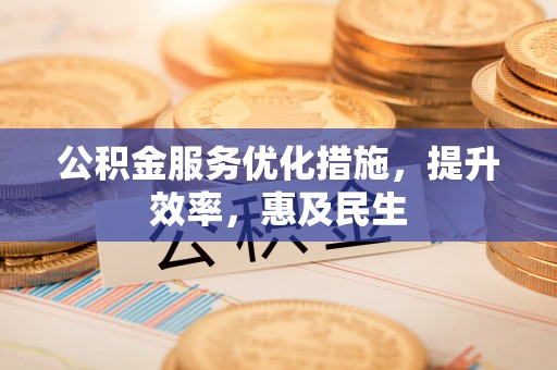 大安公积金服务优化措施，提升效率，惠及民生