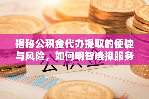 大安揭秘公积金代办提取的便捷与风险，如何明智选择服务？