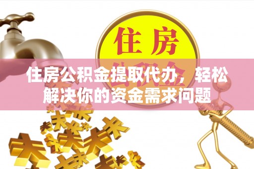 大安住房公积金提取代办，轻松解决你的资金需求问题