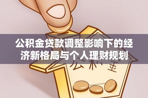 大安公积金贷款调整影响下的经济新格局与个人理财规划