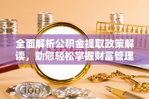 大安全面解析公积金提取政策解读，助您轻松掌握财富管理新方向
