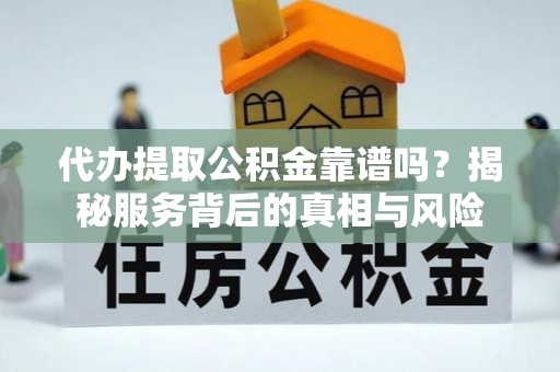 大安代办提取公积金靠谱吗？揭秘服务背后的真相与风险