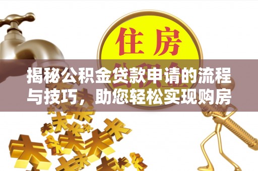 大安揭秘公积金贷款申请的流程与技巧，助您轻松实现购房梦