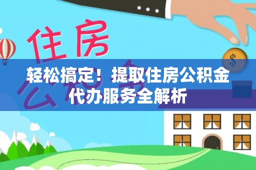 大安轻松搞定！提取住房公积金代办服务全解析