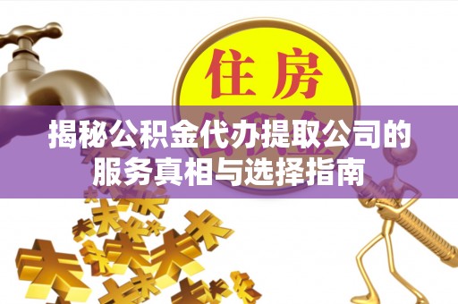 大安揭秘公积金代办提取公司的服务真相与选择指南