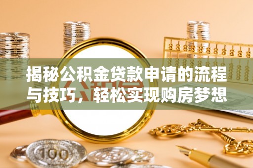 大安揭秘公积金贷款申请的流程与技巧，轻松实现购房梦想