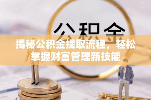 大安揭秘公积金提取流程，轻松掌握财富管理新技能