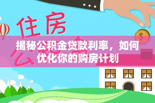 大安揭秘公积金贷款利率，如何优化你的购房计划