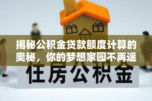 大安揭秘公积金贷款额度计算的奥秘，你的梦想家园不再遥不可及