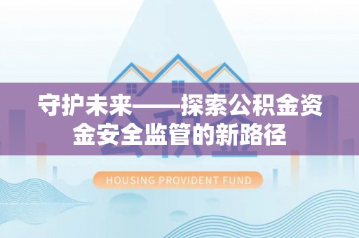 大安守护未来——探索公积金资金安全监管的新路径