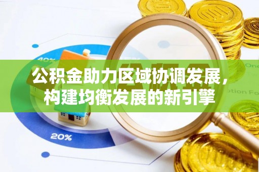 大安公积金助力区域协调发展，构建均衡发展的新引擎