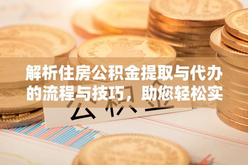 大安解析住房公积金提取与代办的流程与技巧，助您轻松实现资金流动