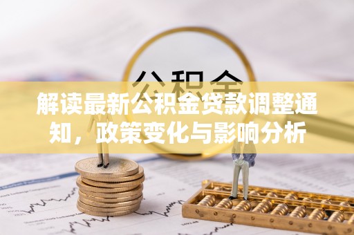 大安解读最新公积金贷款调整通知，政策变化与影响分析