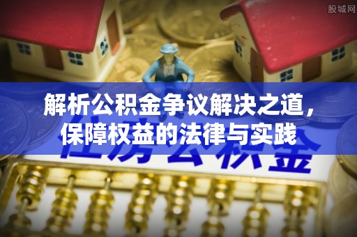 大安解析公积金争议解决之道，保障权益的法律与实践