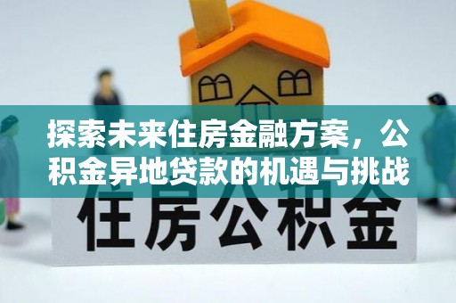 大安探索未来住房金融方案，公积金异地贷款的机遇与挑战