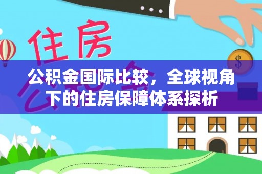 大安公积金国际比较，全球视角下的住房保障体系探析