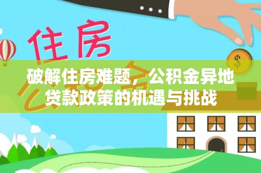 大安破解住房难题，公积金异地贷款政策的机遇与挑战