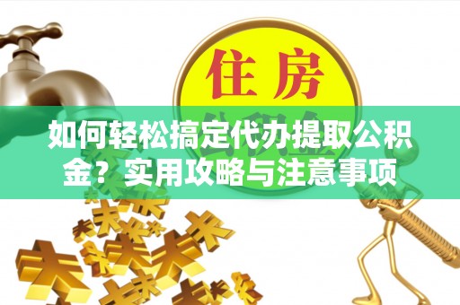 大安如何轻松搞定代办提取公积金？实用攻略与注意事项