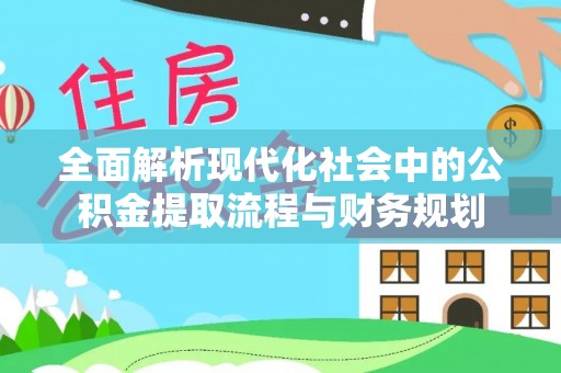大安全面解析现代化社会中的公积金提取流程与财务规划