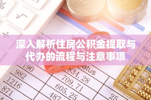 大安深入解析住房公积金提取与代办的流程与注意事项