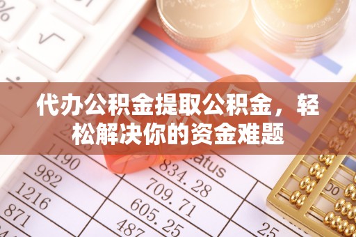 大安代办公积金提取公积金，轻松解决你的资金难题