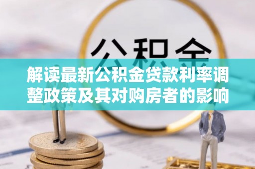 大安解读最新公积金贷款利率调整政策及其对购房者的影响