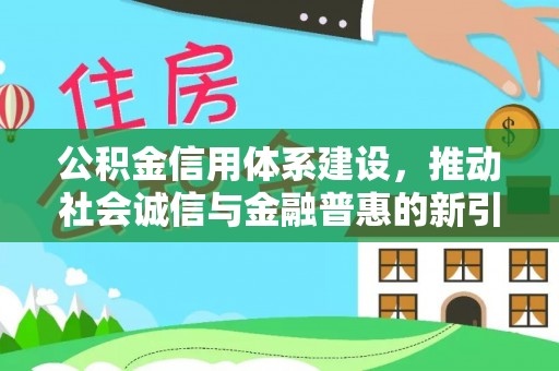 大安公积金信用体系建设，推动社会诚信与金融普惠的新引擎