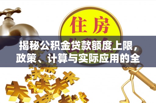 大安揭秘公积金贷款额度上限，政策、计算与实际应用的全面解析