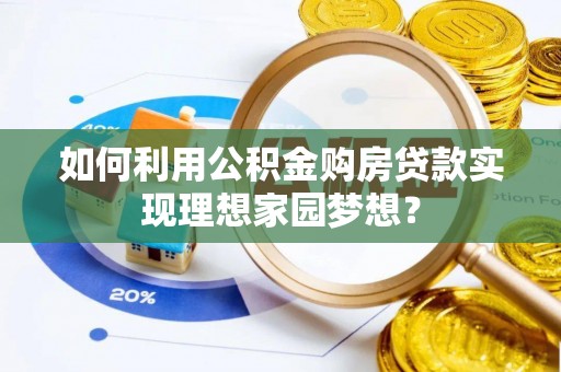大安如何利用公积金购房贷款实现理想家园梦想？