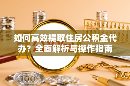 大安如何高效提取住房公积金代办？全面解析与操作指南