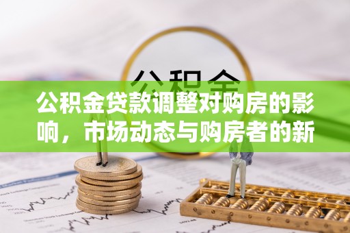 大安公积金贷款调整对购房的影响，市场动态与购房者的新选择