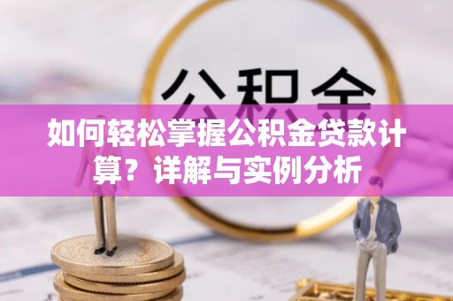 大安如何轻松掌握公积金贷款计算？详解与实例分析