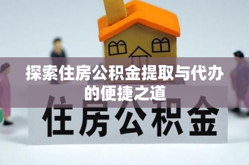 大安探索住房公积金提取与代办的便捷之道