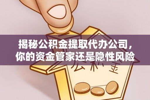 大安揭秘公积金提取代办公司，你的资金管家还是隐性风险？