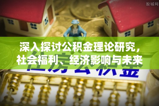 大安深入探讨公积金理论研究，社会福利、经济影响与未来展望