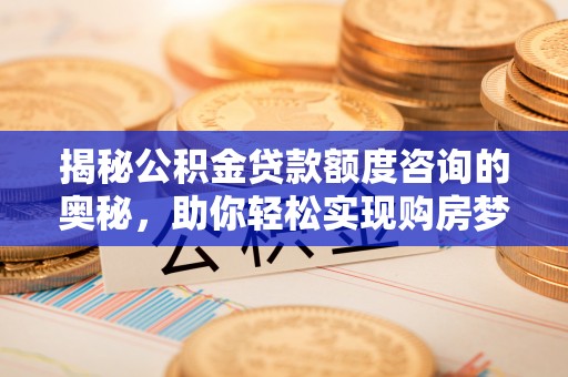 大安揭秘公积金贷款额度咨询的奥秘，助你轻松实现购房梦想