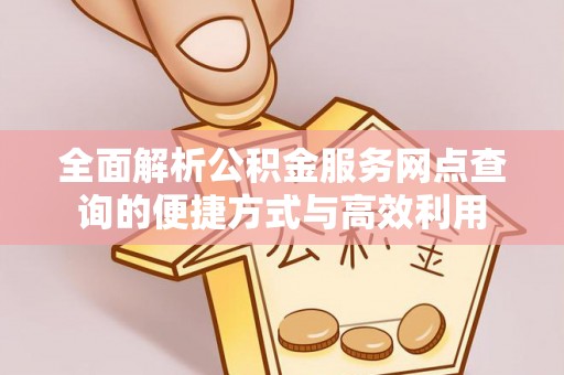 大安全面解析公积金服务网点查询的便捷方式与高效利用