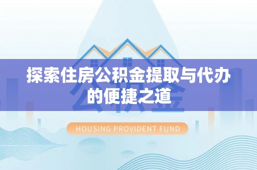大安探索住房公积金提取与代办的便捷之道