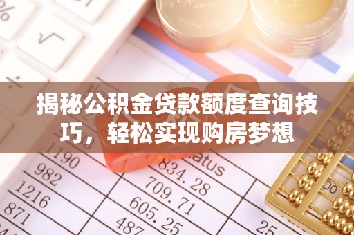 大安揭秘公积金贷款额度查询技巧，轻松实现购房梦想