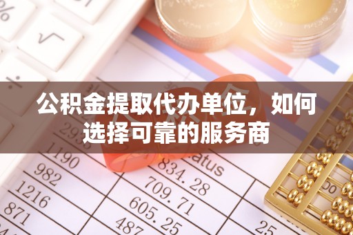 大安公积金提取代办单位，如何选择可靠的服务商