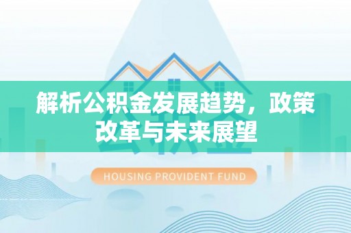 大安解析公积金发展趋势，政策改革与未来展望