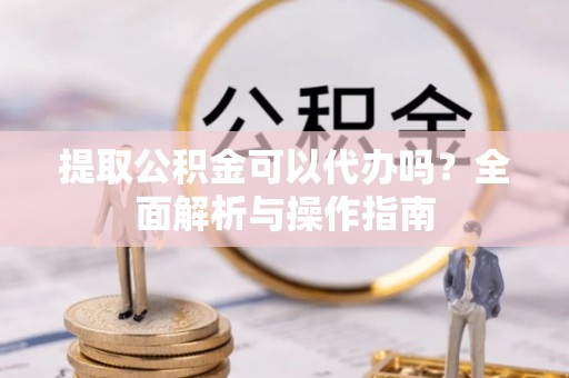 大安提取公积金可以代办吗？全面解析与操作指南