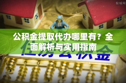大安公积金提取代办哪里有？全面解析与实用指南