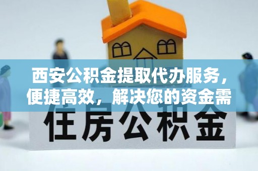 大安西安公积金提取代办服务，便捷高效，解决您的资金需求